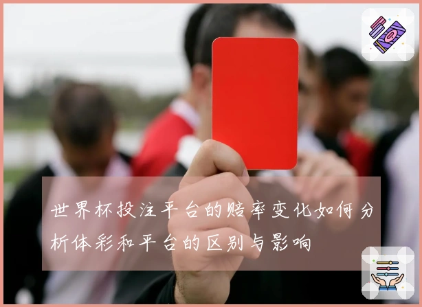 世界杯投注平台的赔率变化如何分析体彩和平台的区别与影响