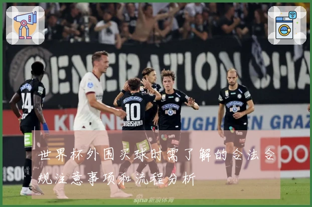 世界杯外围买球时需了解的合法合规注意事项和流程分析